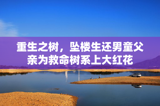 重生之树，坠楼生还男童父亲为救命树系上大红花