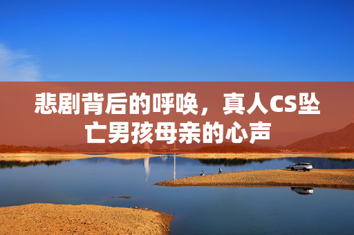 悲剧背后的呼唤，真人CS坠亡男孩母亲的心声