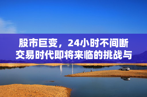 股市巨变，24小时不间断交易时代即将来临的挑战与机遇