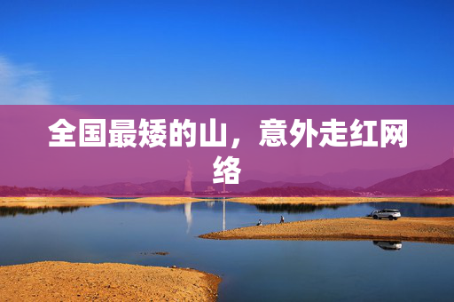 全国最矮的山，意外走红网络