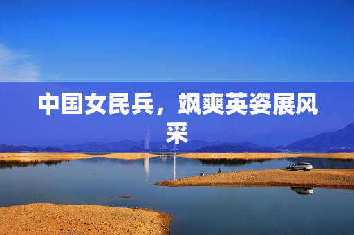 中国女民兵，飒爽英姿展风采