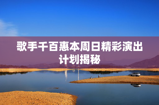 歌手千百惠本周日精彩演出计划揭秘