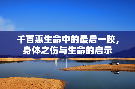 千百惠生命中的最后一跤，身体之伤与生命的启示