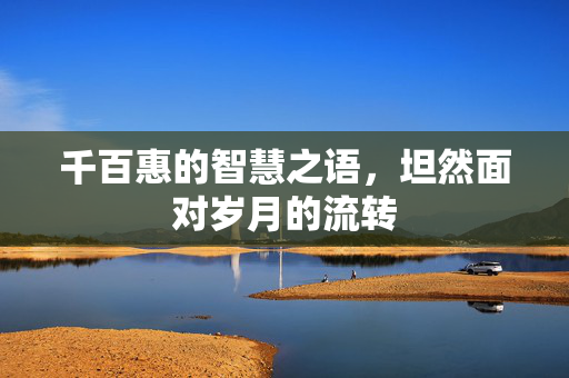 千百惠的智慧之语，坦然面对岁月的流转