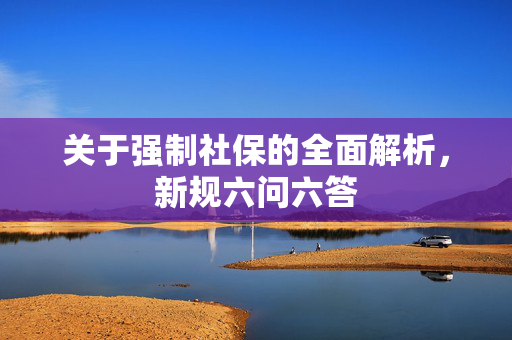 关于强制社保的全面解析，新规六问六答