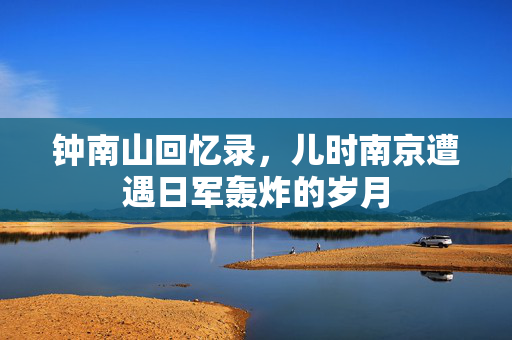钟南山回忆录，儿时南京遭遇日军轰炸的岁月