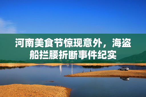 河南美食节惊现意外，海盗船拦腰折断事件纪实
