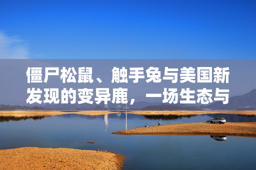 僵尸松鼠、触手兔与美国新发现的变异鹿，一场生态与基因的挑战
