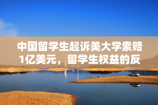 中国留学生起诉美大学索赔1亿美元，留学生权益的反思与维权之路