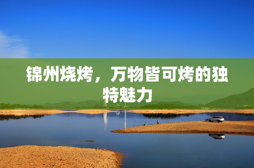 锦州烧烤，万物皆可烤的独特魅力