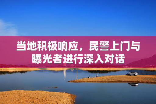 当地积极响应，民警上门与曝光者进行深入对话