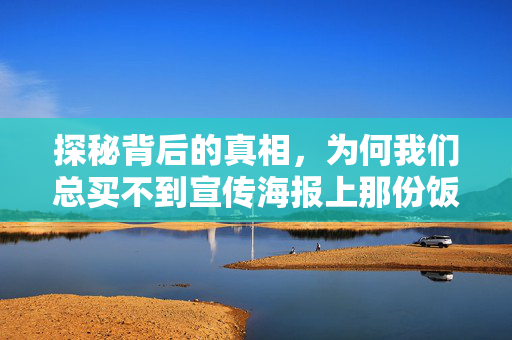 探秘背后的真相，为何我们总买不到宣传海报上那份饭
