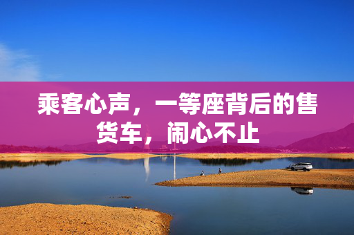 乘客心声，一等座背后的售货车，闹心不止