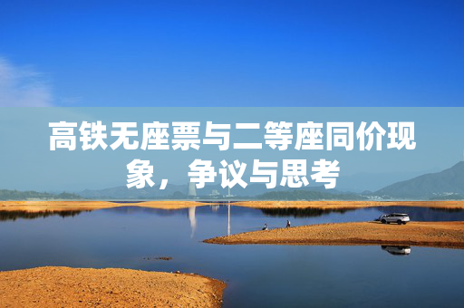 高铁无座票与二等座同价现象，争议与思考