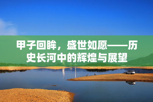 甲子回眸，盛世如愿——历史长河中的辉煌与展望