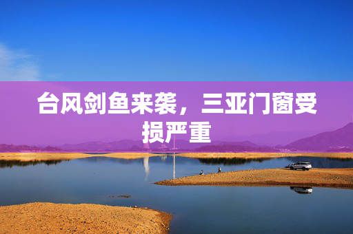 台风剑鱼来袭，三亚门窗受损严重