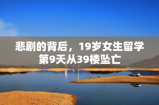 悲剧的背后，19岁女生留学第9天从39楼坠亡