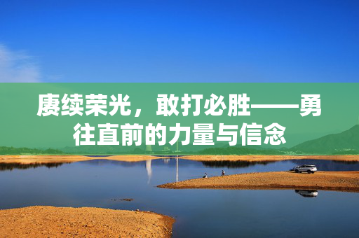 赓续荣光，敢打必胜——勇往直前的力量与信念