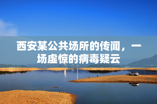 西安某公共场所的传闻，一场虚惊的病毒疑云