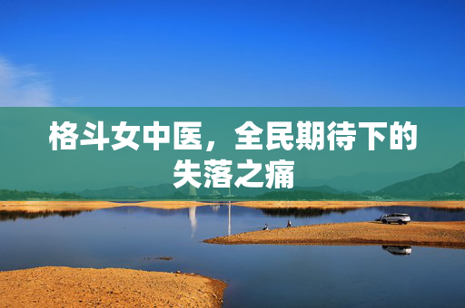 格斗女中医，全民期待下的失落之痛