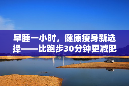 早睡一小时，健康瘦身新选择——比跑步30分钟更减肥