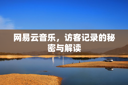 网易云音乐，访客记录的秘密与解读