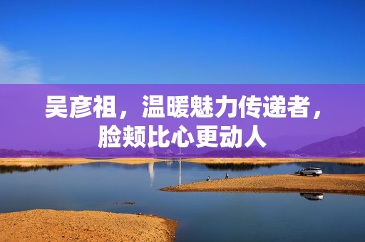 吴彦祖，温暖魅力传递者，脸颊比心更动人