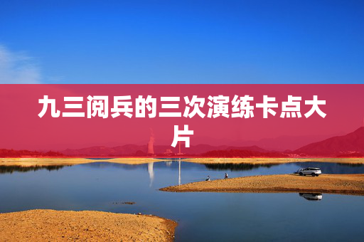 九三阅兵的三次演练卡点大片