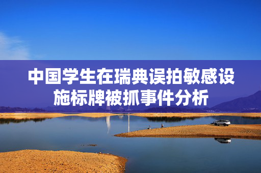 中国学生在瑞典误拍敏感设施标牌被抓事件分析