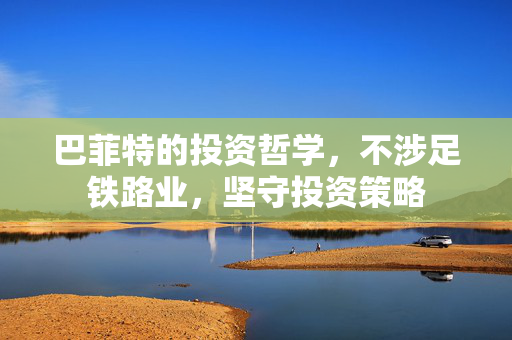 巴菲特的投资哲学，不涉足铁路业，坚守投资策略