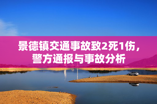 景德镇交通事故致2死1伤，警方通报与事故分析
