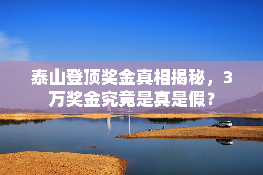 泰山登顶奖金真相揭秘，3万奖金究竟是真是假？