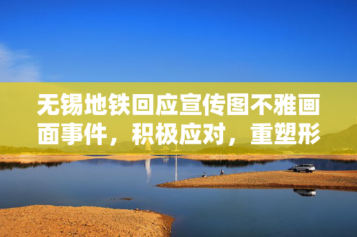 无锡地铁回应宣传图不雅画面事件，积极应对，重塑形象