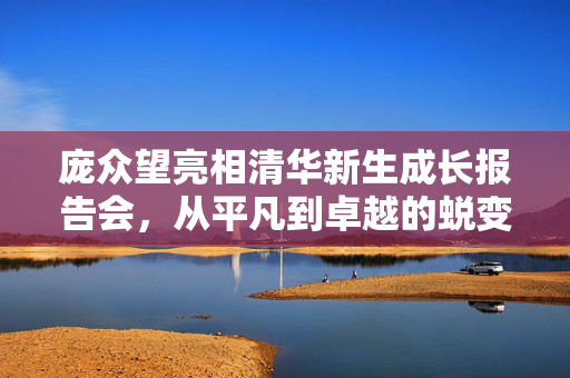庞众望亮相清华新生成长报告会，从平凡到卓越的蜕变