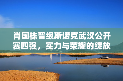 肖国栋晋级斯诺克武汉公开赛四强，实力与荣耀的绽放