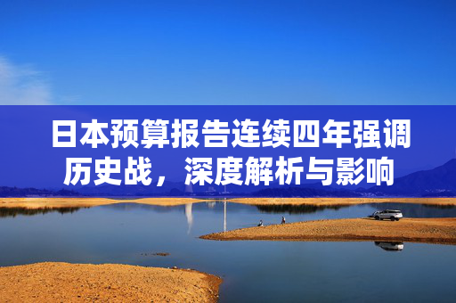 日本预算报告连续四年强调历史战，深度解析与影响