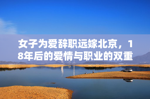 女子为爱辞职远嫁北京，18年后的爱情与职业的双重挫折
