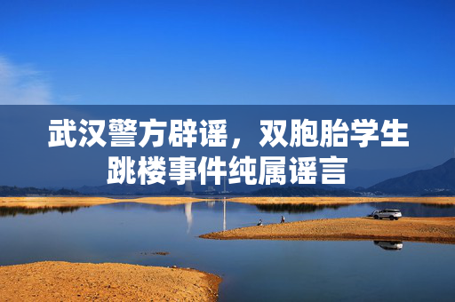 武汉警方辟谣，双胞胎学生跳楼事件纯属谣言