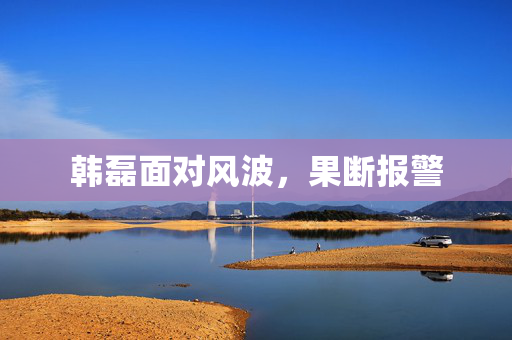 韩磊面对风波，果断报警