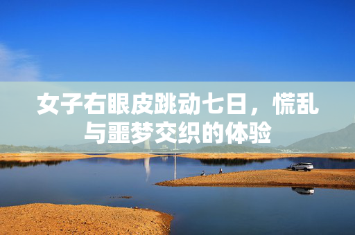 女子右眼皮跳动七日，慌乱与噩梦交织的体验
