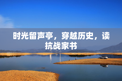 时光留声亭，穿越历史，读抗战家书