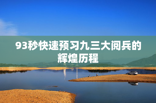 93秒快速预习九三大阅兵的辉煌历程