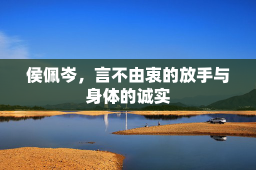 侯佩岑，言不由衷的放手与身体的诚实