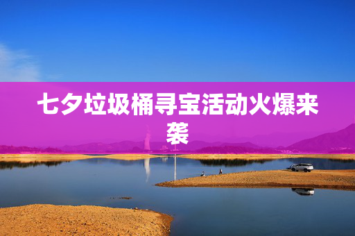 七夕垃圾桶寻宝活动火爆来袭