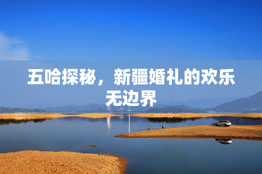 五哈探秘，新疆婚礼的欢乐无边界