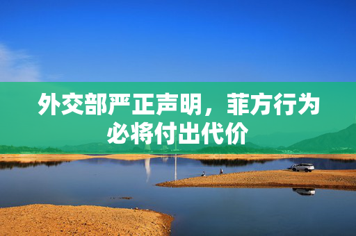 外交部严正声明，菲方行为必将付出代价