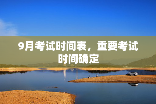 9月考试时间表，重要考试时间确定