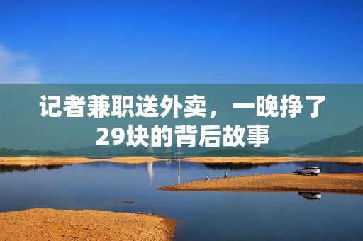 记者兼职送外卖，一晚挣了29块的背后故事