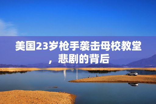 美国23岁枪手袭击母校教堂，悲剧的背后