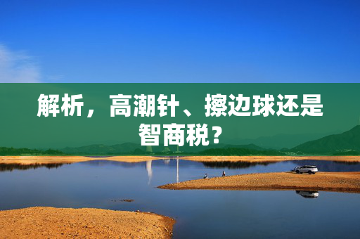 解析，高潮针、擦边球还是智商税？